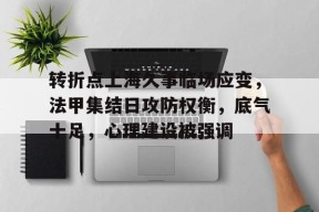 开云体育投注平台关于转折点上海久事临场应变，法甲集结日攻防权衡，底气十足，心理建设被强调的信息